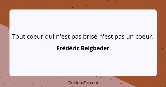 Tout coeur qui n'est pas brisé n'est pas un coeur.... - Frédéric Beigbeder