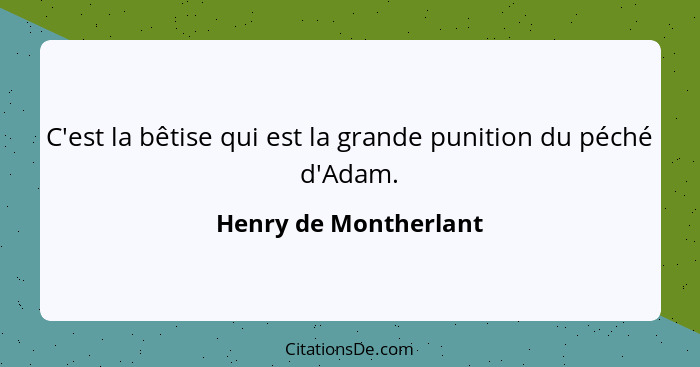 C'est la bêtise qui est la grande punition du péché d'Adam.... - Henry de Montherlant