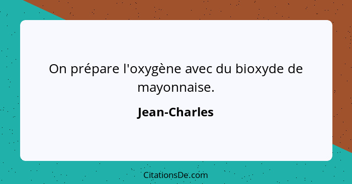 On prépare l'oxygène avec du bioxyde de mayonnaise.... - Jean-Charles