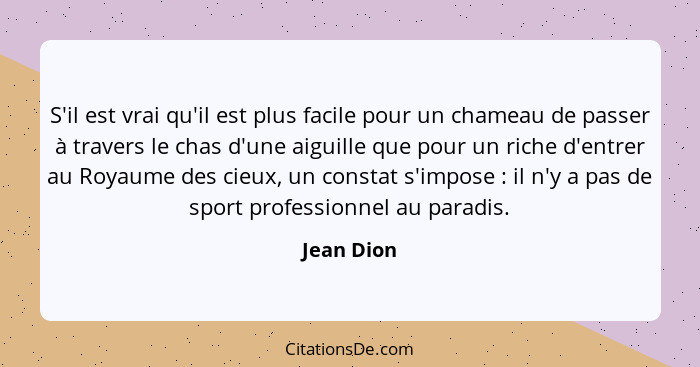 S'il est vrai qu'il est plus facile pour un chameau de passer à travers le chas d'une aiguille que pour un riche d'entrer au Royaume des c... - Jean Dion