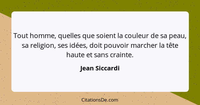 Tout homme, quelles que soient la couleur de sa peau, sa religion, ses idées, doit pouvoir marcher la tête haute et sans crainte.... - Jean Siccardi