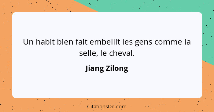 Un habit bien fait embellit les gens comme la selle, le cheval.... - Jiang Zilong