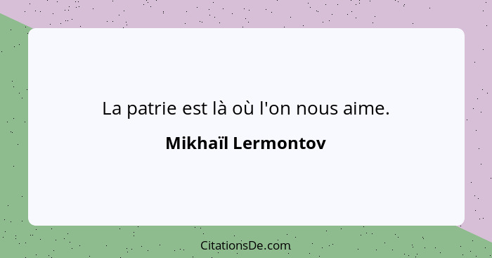 La patrie est là où l'on nous aime.... - Mikhaïl Lermontov