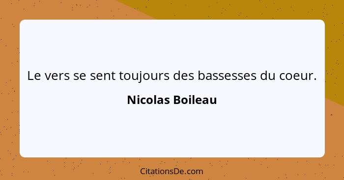 Le vers se sent toujours des bassesses du coeur.... - Nicolas Boileau