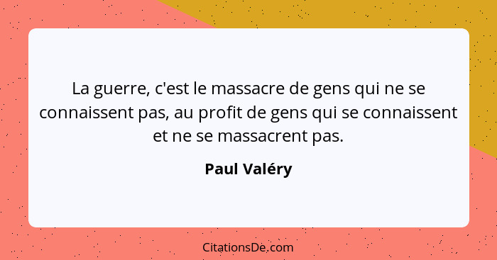 La guerre, c'est le massacre de gens qui ne se connaissent pas, au profit de gens qui se connaissent et ne se massacrent pas.... - Paul Valéry