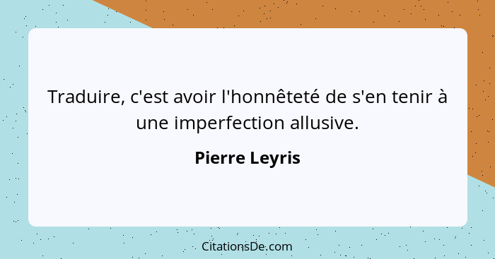 Traduire, c'est avoir l'honnêteté de s'en tenir à une imperfection allusive.... - Pierre Leyris