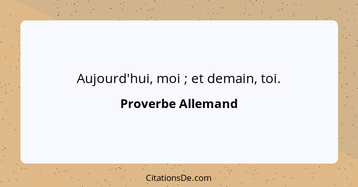 Aujourd'hui, moi ; et demain, toi.... - Proverbe Allemand