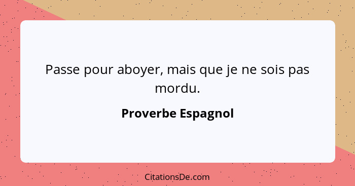 Passe pour aboyer, mais que je ne sois pas mordu.... - Proverbe Espagnol