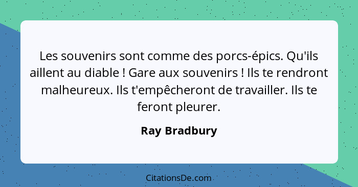 Les souvenirs sont comme des porcs-épics. Qu'ils aillent au diable ! Gare aux souvenirs ! Ils te rendront malheureux. Ils t'e... - Ray Bradbury