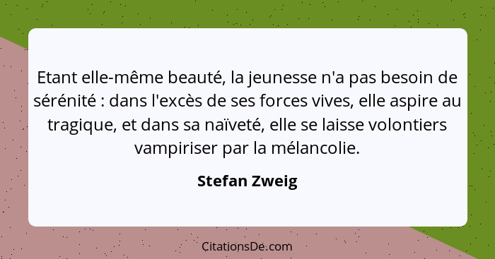 Etant elle-même beauté, la jeunesse n'a pas besoin de sérénité : dans l'excès de ses forces vives, elle aspire au tragique, et dan... - Stefan Zweig