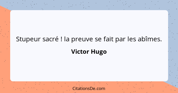 Stupeur sacré ! la preuve se fait par les abîmes.... - Victor Hugo