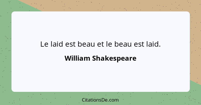 Le laid est beau et le beau est laid.... - William Shakespeare