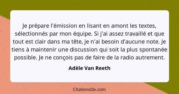 Je prépare l'émission en lisant en amont les textes, sélectionnés par mon équipe. Si j'ai assez travaillé et que tout est clair dans... - Adèle Van Reeth