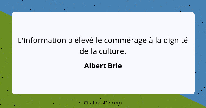 L'information a élevé le commérage à la dignité de la culture.... - Albert Brie