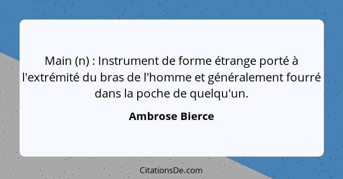 Main (n) : Instrument de forme étrange porté à l'extrémité du bras de l'homme et généralement fourré dans la poche de quelqu'un.... - Ambrose Bierce