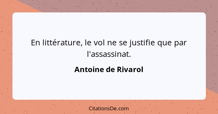 En littérature, le vol ne se justifie que par l'assassinat.... - Antoine de Rivarol