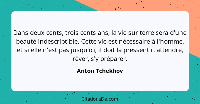 Dans deux cents, trois cents ans, la vie sur terre sera d'une beauté indescriptible. Cette vie est nécessaire à l'homme, et si elle n... - Anton Tchekhov