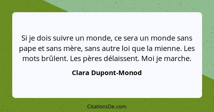 Si je dois suivre un monde, ce sera un monde sans pape et sans mère, sans autre loi que la mienne. Les mots brûlent. Les pères dé... - Clara Dupont-Monod