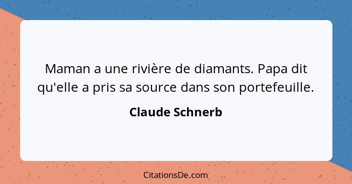 Maman a une rivière de diamants. Papa dit qu'elle a pris sa source dans son portefeuille.... - Claude Schnerb