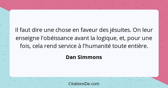 Il faut dire une chose en faveur des jésuites. On leur enseigne l'obéissance avant la logique, et, pour une fois, cela rend service à l'... - Dan Simmons