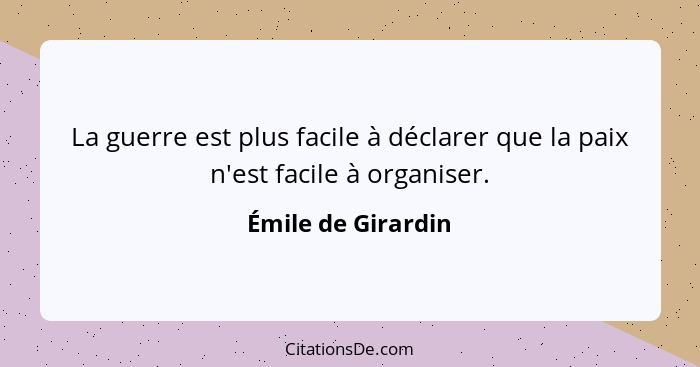 La guerre est plus facile à déclarer que la paix n'est facile à organiser.... - Émile de Girardin