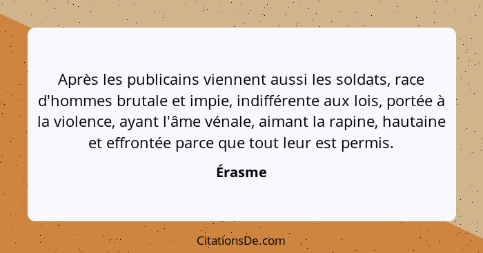 Après les publicains viennent aussi les soldats, race d'hommes brutale et impie, indifférente aux lois, portée à la violence, ayant l'âme vén... - Érasme