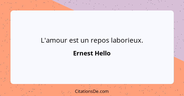 L'amour est un repos laborieux.... - Ernest Hello