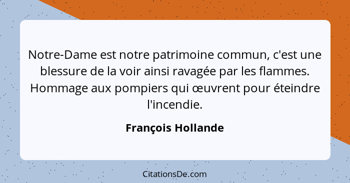 Notre-Dame est notre patrimoine commun, c'est une blessure de la voir ainsi ravagée par les flammes. Hommage aux pompiers qui œuvr... - François Hollande