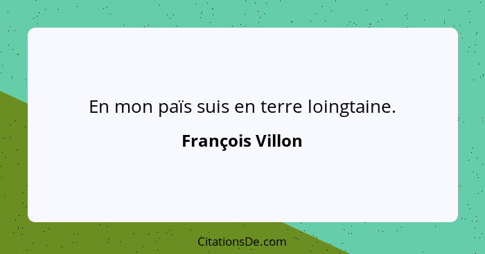 En mon païs suis en terre loingtaine.... - François Villon