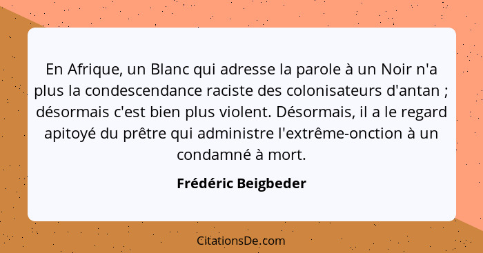 En Afrique, un Blanc qui adresse la parole à un Noir n'a plus la condescendance raciste des colonisateurs d'antan ; désormai... - Frédéric Beigbeder