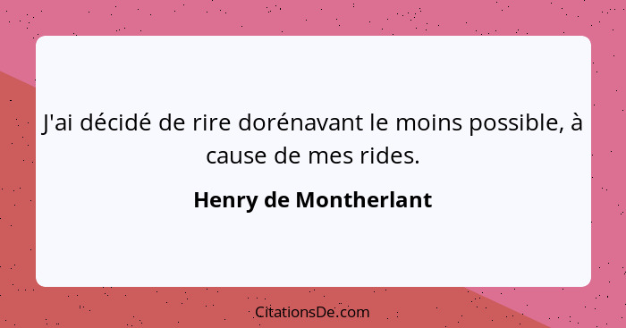 J'ai décidé de rire dorénavant le moins possible, à cause de mes rides.... - Henry de Montherlant