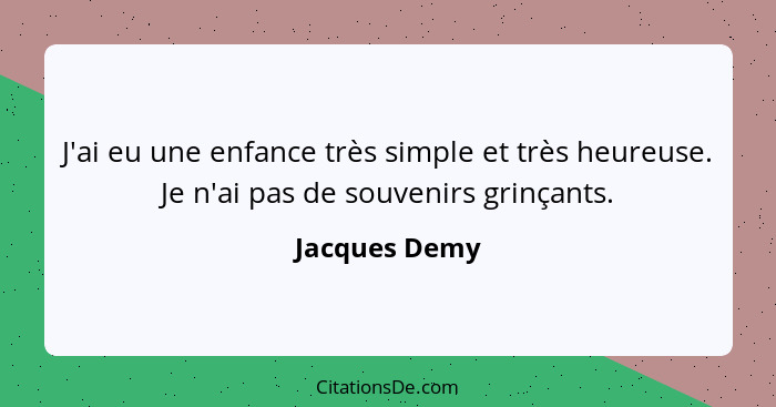 J'ai eu une enfance très simple et très heureuse. Je n'ai pas de souvenirs grinçants.... - Jacques Demy