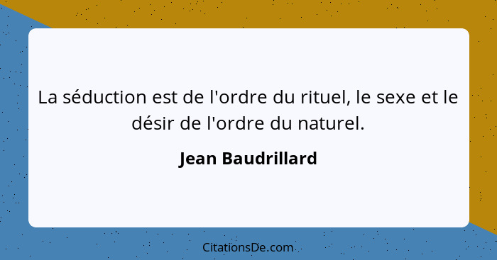 La séduction est de l'ordre du rituel, le sexe et le désir de l'ordre du naturel.... - Jean Baudrillard