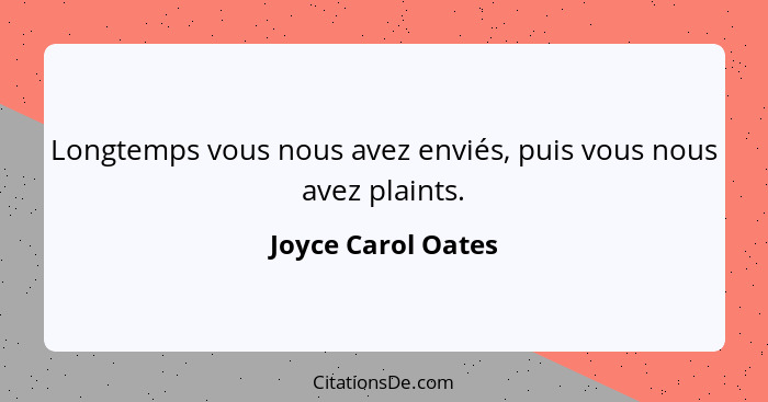 Longtemps vous nous avez enviés, puis vous nous avez plaints.... - Joyce Carol Oates