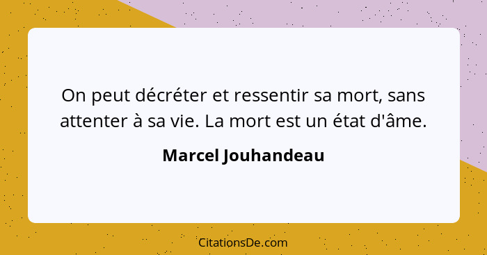 On peut décréter et ressentir sa mort, sans attenter à sa vie. La mort est un état d'âme.... - Marcel Jouhandeau