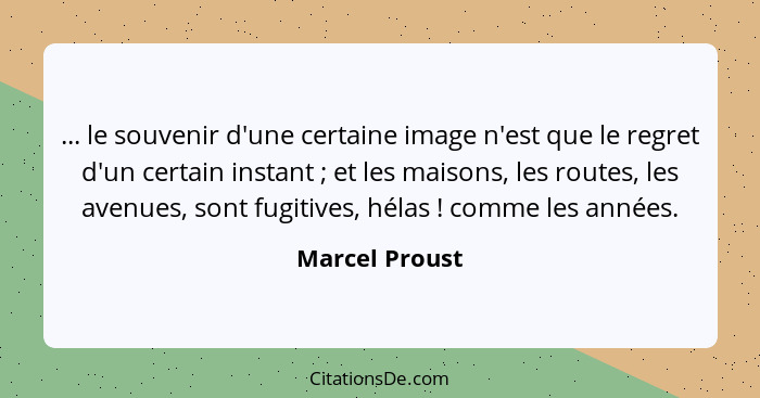 ... le souvenir d'une certaine image n'est que le regret d'un certain instant ; et les maisons, les routes, les avenues, sont fug... - Marcel Proust