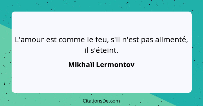 L'amour est comme le feu, s'il n'est pas alimenté, il s'éteint.... - Mikhaïl Lermontov