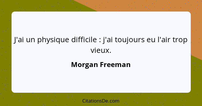 J'ai un physique difficile : j'ai toujours eu l'air trop vieux.... - Morgan Freeman