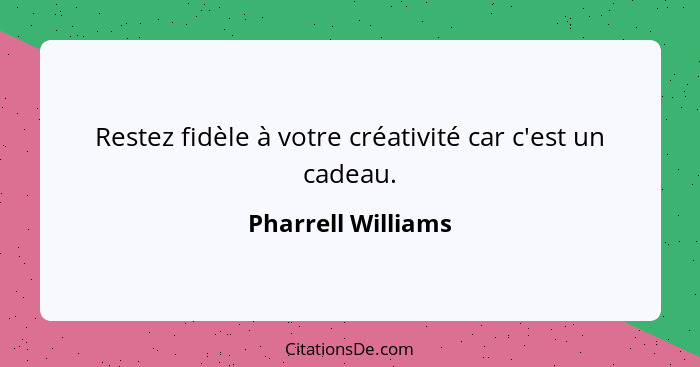 Restez fidèle à votre créativité car c'est un cadeau.... - Pharrell Williams