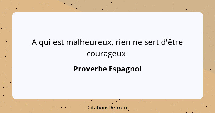 A qui est malheureux, rien ne sert d'être courageux.... - Proverbe Espagnol