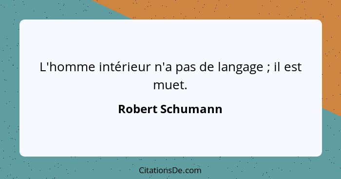 L'homme intérieur n'a pas de langage ; il est muet.... - Robert Schumann