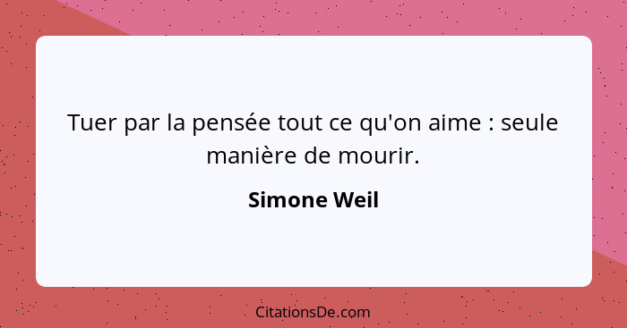 Tuer par la pensée tout ce qu'on aime : seule manière de mourir.... - Simone Weil