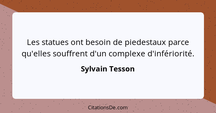 Les statues ont besoin de piedestaux parce qu'elles souffrent d'un complexe d'infériorité.... - Sylvain Tesson