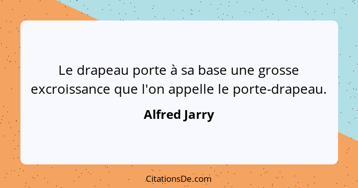 Le drapeau porte à sa base une grosse excroissance que l'on appelle le porte-drapeau.... - Alfred Jarry