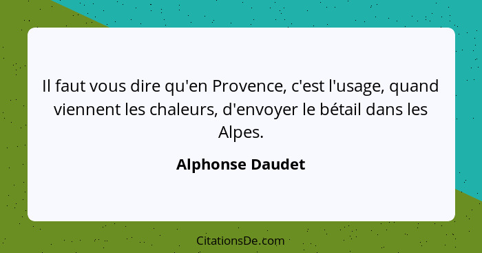 Il faut vous dire qu'en Provence, c'est l'usage, quand viennent les chaleurs, d'envoyer le bétail dans les Alpes.... - Alphonse Daudet