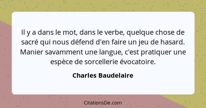 Il y a dans le mot, dans le verbe, quelque chose de sacré qui nous défend d'en faire un jeu de hasard. Manier savamment une langu... - Charles Baudelaire