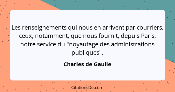 Les renseignements qui nous en arrivent par courriers, ceux, notamment, que nous fournit, depuis Paris, notre service du "noyautag... - Charles de Gaulle