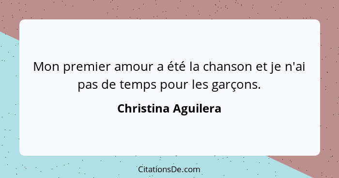 Mon premier amour a été la chanson et je n'ai pas de temps pour les garçons.... - Christina Aguilera