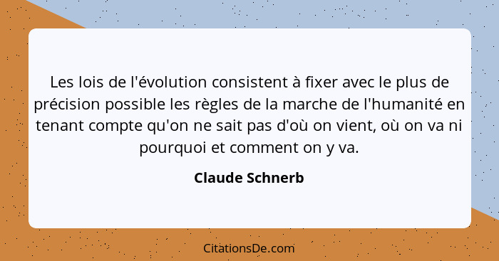 Les lois de l'évolution consistent à fixer avec le plus de précision possible les règles de la marche de l'humanité en tenant compte... - Claude Schnerb