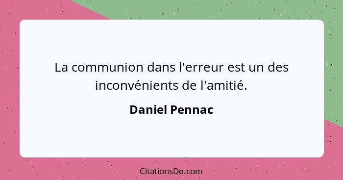 La communion dans l'erreur est un des inconvénients de l'amitié.... - Daniel Pennac